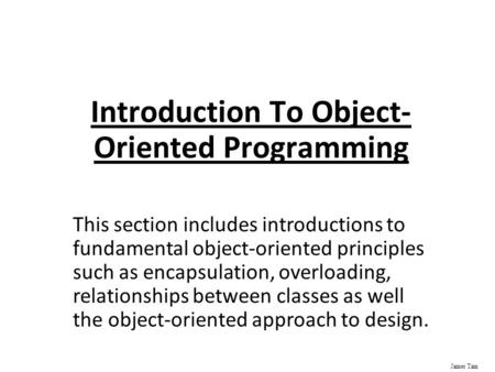 James Tam Introduction To Object- Oriented Programming This section includes introductions to fundamental object-oriented principles such as encapsulation,