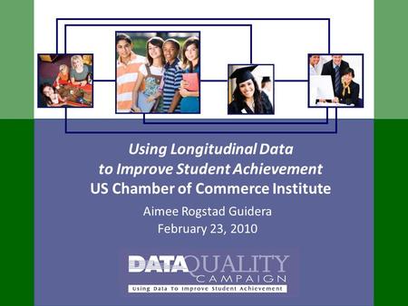 Using Longitudinal Data to Improve Student Achievement US Chamber of Commerce Institute Aimee Rogstad Guidera February 23, 2010.
