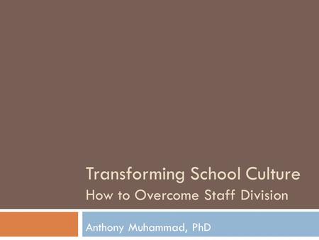 Transforming School Culture How to Overcome Staff Division Anthony Muhammad, PhD.