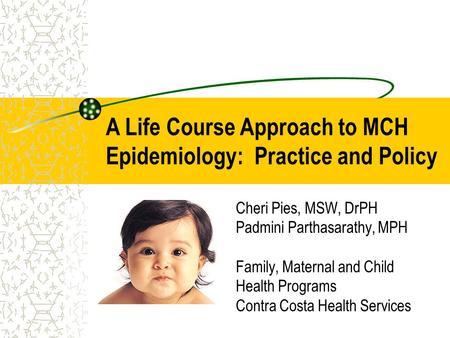 Cheri Pies, MSW, DrPH Padmini Parthasarathy, MPH Family, Maternal and Child Health Programs Contra Costa Health Services A Life Course Approach to MCH.