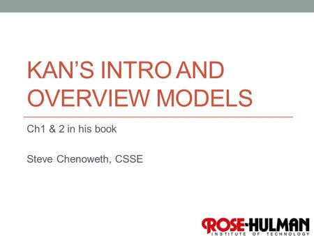 1 KAN’S INTRO AND OVERVIEW MODELS Ch1 & 2 in his book Steve Chenoweth, CSSE.