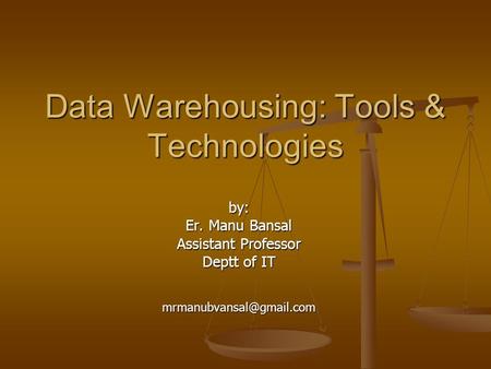 Data Warehousing: Tools & Technologies by: Er. Manu Bansal Assistant Professor Deptt of IT