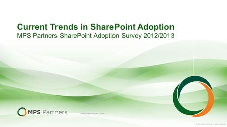 © 2013 MPS Partners. All rights reserved. Current Trends in SharePoint Adoption MPS Partners SharePoint Adoption Survey 2012/2013.