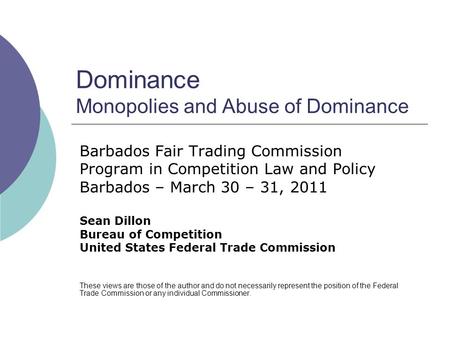 Dominance Monopolies and Abuse of Dominance Barbados Fair Trading Commission Program in Competition Law and Policy Barbados – March 30 – 31, 2011 Sean.