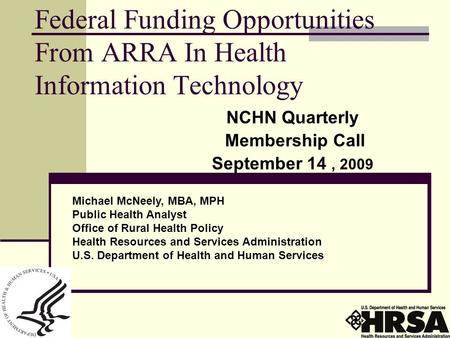 Federal Funding Opportunities From ARRA In Health Information Technology NCHN Quarterly Membership Call September 14, 2009 Michael McNeely, MBA, MPH Public.