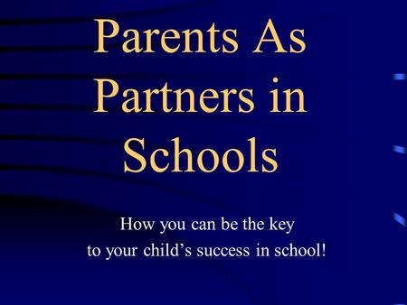 Parents As Partners in Schools How you can be the key to your child’s success in school!