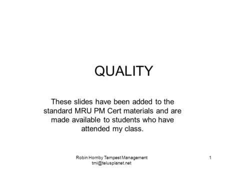 QUALITY These slides have been added to the standard MRU PM Cert materials and are made available to students who have attended my class. Robin Hornby.