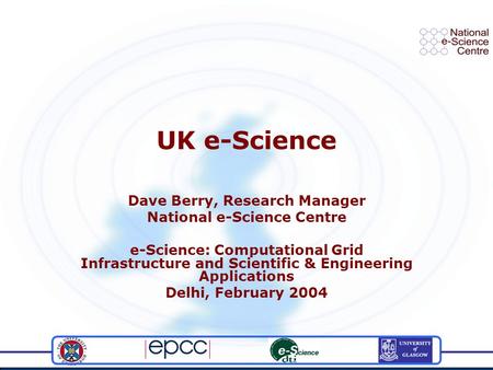 UK e-Science Dave Berry, Research Manager National e-Science Centre e-Science: Computational Grid Infrastructure and Scientific & Engineering Applications.