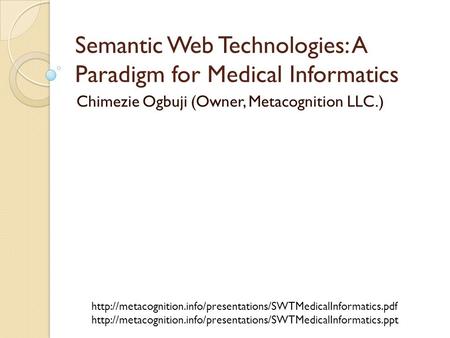 Semantic Web Technologies: A Paradigm for Medical Informatics Chimezie Ogbuji (Owner, Metacognition LLC.)