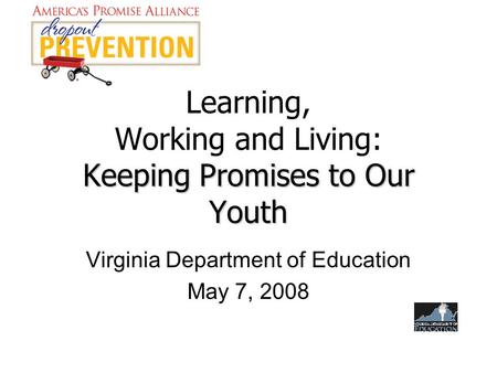 Keeping Promises to Our Youth Learning, Working and Living: Keeping Promises to Our Youth Virginia Department of Education May 7, 2008.