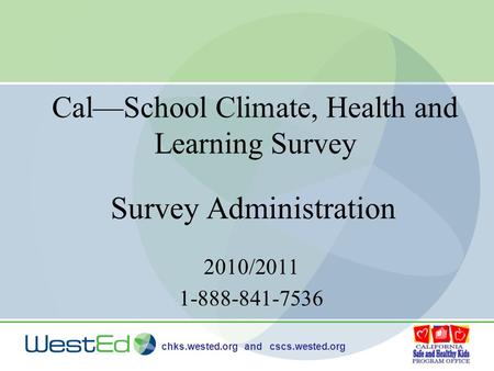 Chks.wested.org and cscs.wested.org Cal—School Climate, Health and Learning Survey 2010/2011 1-888-841-7536 Survey Administration.