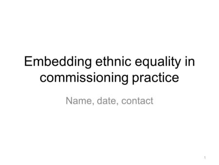 Embedding ethnic equality in commissioning practice Name, date, contact 1.