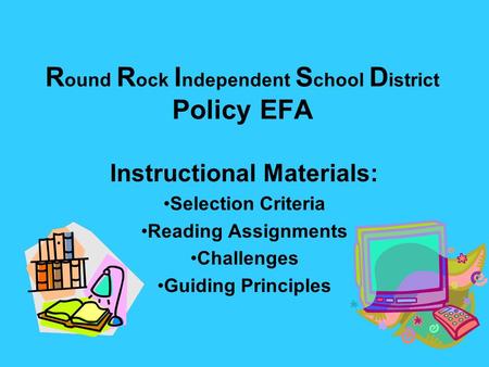 R ound R ock I ndependent S chool D istrict Policy EFA Instructional Materials: Selection Criteria Reading Assignments Challenges Guiding Principles.