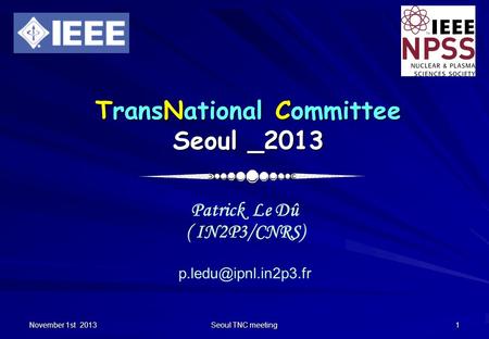 November 1st 2013 Seoul TNC meeting 1 TransNational Committee Seoul _2013 Patrick Le Dû ( IN2P3/CNRS)