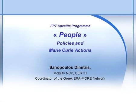 1 FP7 Specific Programme « People » Policies and Marie Curie Actions Sanopoulos Dimitris, Mobility NCP, CERTH Coordinator of the Greek ERA-MORE Network.