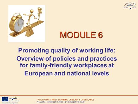 FACILITATING FAMILY LEARNING ON WORK & LIFE BALANCE Project No: 502889-LLP-1-2009-1-LT-GRUNDTVIG-GMP MODULE 6 MODULE 6 Promoting quality of working life: