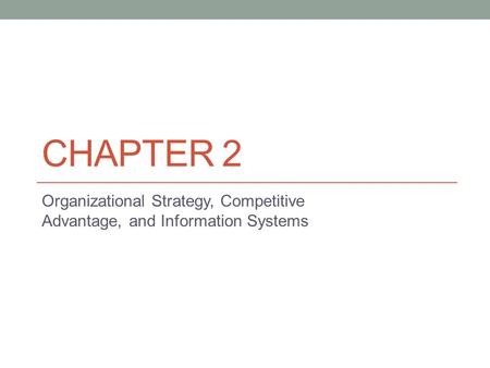 CHAPTER 2 Organizational Strategy, Competitive Advantage, and Information Systems.