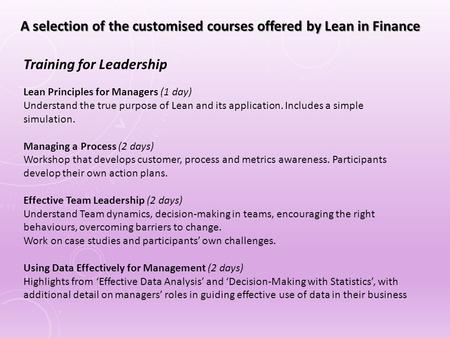 Lean Principles for Managers (1 day) Understand the true purpose of Lean and its application. Includes a simple simulation. Managing a Process (2 days)