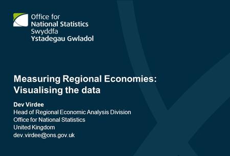 Measuring Regional Economies: Visualising the data Dev Virdee Head of Regional Economic Analysis Division Office for National Statistics United Kingdom.