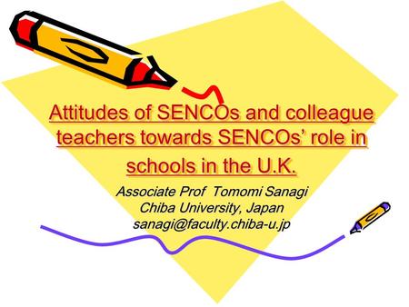 Attitudes of SENCOs and colleague teachers towards SENCOs’ role in schools in the U.K. Associate Prof Tomomi Sanagi Chiba University, Japan