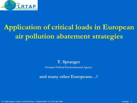 U.S. Multi-Agency Critical Loads Workshop – Charlottesville, VA, 23-25 May 2006Spranger 1 Application of critical loads in European air pollution abatement.