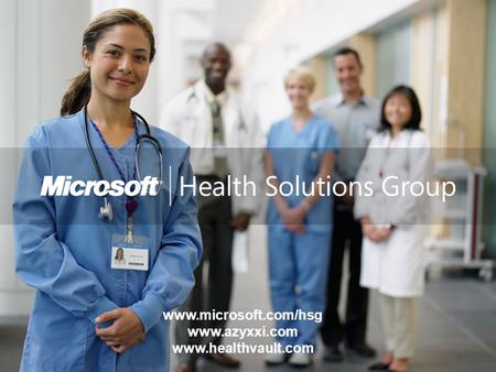 Microsoft Corporation privileged and confidential www.microsoft.com/hsg www.azyxxi.com www.healthvault.com.