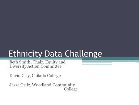 Ethnicity Data Challenge Beth Smith, Chair, Equity and Diversity Action Committee David Clay, Cañada College Jesse Ortiz, Woodland Community College.
