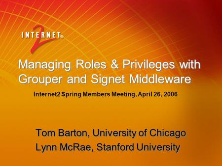 Managing Roles & Privileges with Grouper and Signet Middleware Tom Barton, University of Chicago Lynn McRae, Stanford University Tom Barton, University.