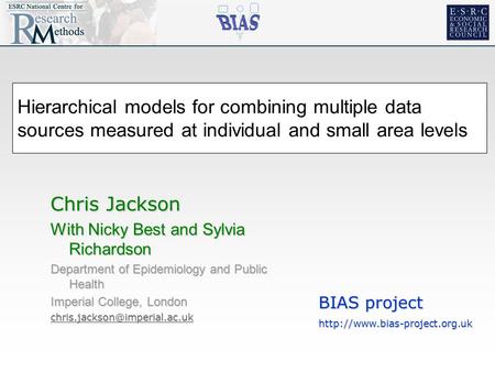 Hierarchical models for combining multiple data sources measured at individual and small area levels Chris Jackson With Nicky Best and Sylvia Richardson.