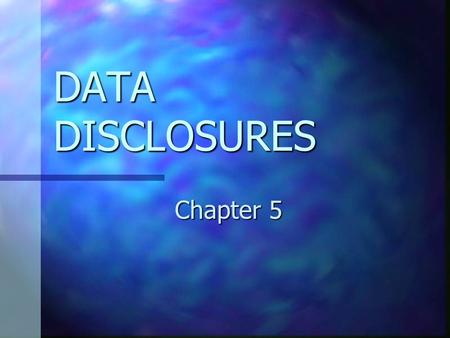 DATA DISCLOSURES Chapter 5. CHAPTER 5 OBJECTIVES Understand why the overall economic and industry conditions matter to financial statement analysis. Understand.