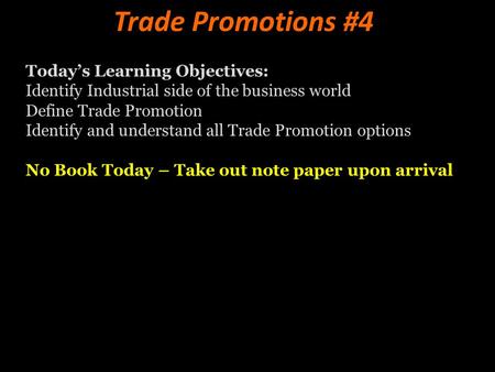 Trade Promotions #4 Today’s Learning Objectives: Identify Industrial side of the business world Define Trade Promotion Identify and understand all Trade.