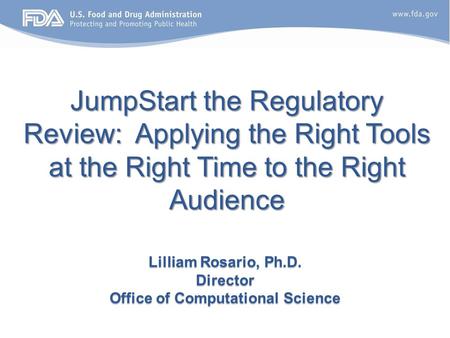 JumpStart the Regulatory Review: Applying the Right Tools at the Right Time to the Right Audience Lilliam Rosario, Ph.D. Director Office of Computational.
