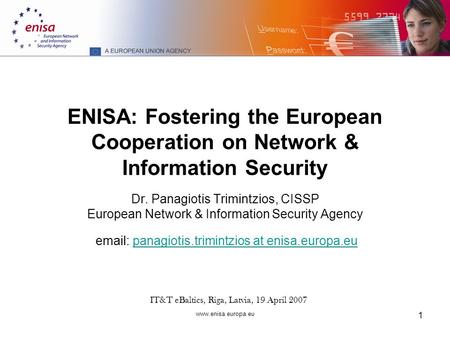 Www.enisa.europa.eu 1 ENISA: Fostering the European Cooperation on Network & Information Security Dr. Panagiotis Trimintzios, CISSP European Network &