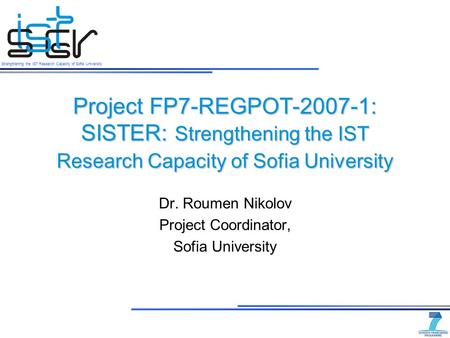 Strengthening the IST Research Capacity of Sofia University Project FP7-REGPOT-2007-1: SISTER: Strengthening the IST Research Capacity of Sofia University.