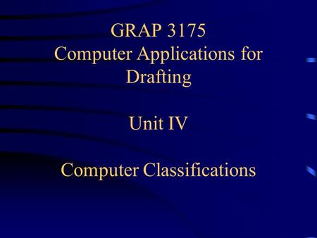 GRAP 3175 Computer Applications for Drafting Unit IV Computer Classifications.
