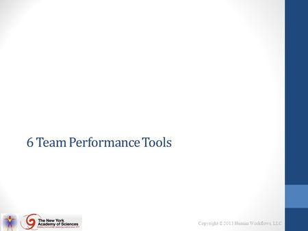 Copyright © 2013 Human Workflows, LLC 6 Team Performance Tools.