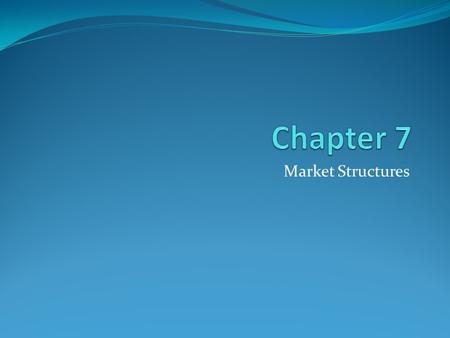 Chapter 7 Market Structures.