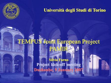 Università degli Studi di Torino TEMPUS Joint European Project PAMIR Silvia Forno Project kick-off meeting Dushanbe, 9 January 2007.