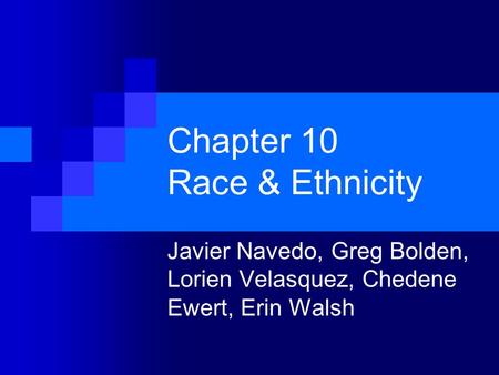 Chapter 10 Race & Ethnicity Javier Navedo, Greg Bolden, Lorien Velasquez, Chedene Ewert, Erin Walsh.