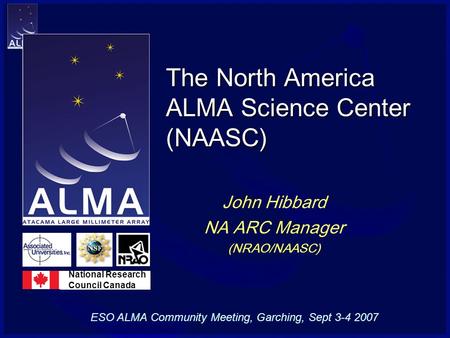 The North America ALMA Science Center (NAASC) John Hibbard NA ARC Manager (NRAO/NAASC) National Research Council Canada ESO ALMA Community Meeting, Garching,