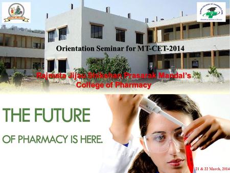 21 & 22 March, 2014 Rajmata Jijau Shikshan Prasarak Mandal’s College of Pharmacy Orientation Seminar for MT-CET-2014.