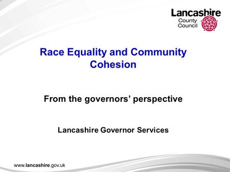 Race Equality and Community Cohesion From the governors’ perspective Lancashire Governor Services.
