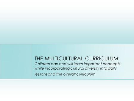 THE MULTICULTURAL CURRICULUM: Children can and will learn important concepts while incorporating cultural diversity into daily lessons and the overall.
