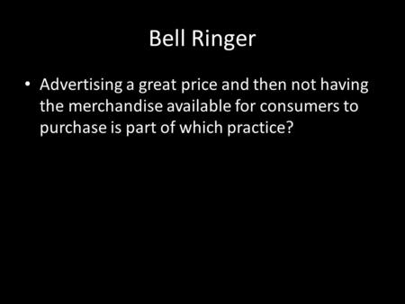 Bell Ringer Advertising a great price and then not having the merchandise available for consumers to purchase is part of which practice?
