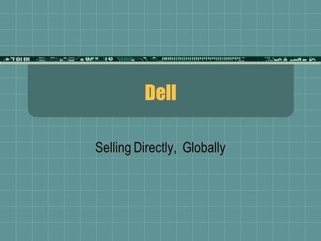 Dell Selling Directly, Globally. History  Founded in 1983 by Michael Dell at age 18  Began selling upgraded PCs and add-on components from a dorm room.