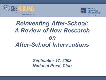 Reinventing After-School: A Review of New Research on After-School Interventions ————————— September 17, 2008 National Press Club.