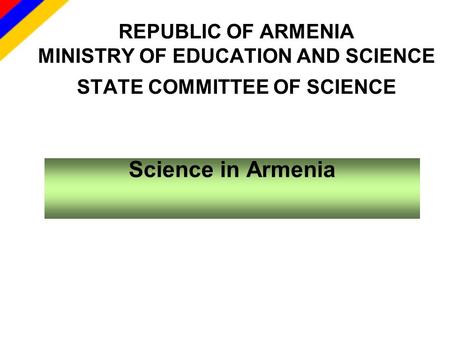 REPUBLIC OF ARMENIA MINISTRY OF EDUCATION AND SCIENCE STATE COMMITTEE OF SCIENCE Science in Armenia.