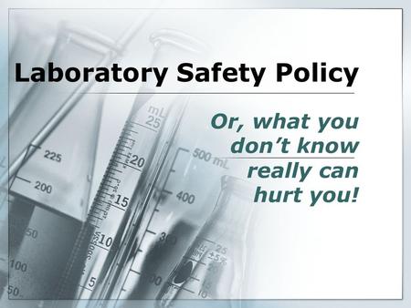 Laboratory Safety Policy Or, what you don’t know really can hurt you!