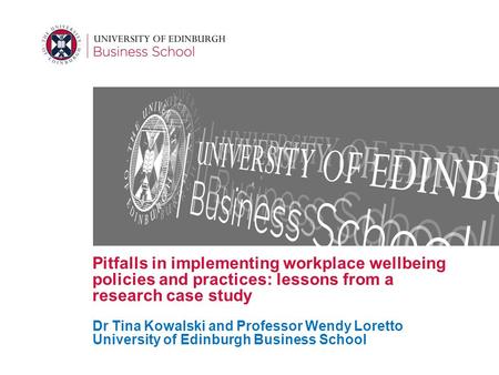 Pitfalls in implementing workplace wellbeing policies and practices: lessons from a research case study Dr Tina Kowalski and Professor Wendy Loretto University.