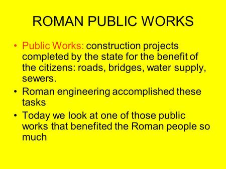 ROMAN PUBLIC WORKS Public Works: construction projects completed by the state for the benefit of the citizens: roads, bridges, water supply, sewers. Roman.